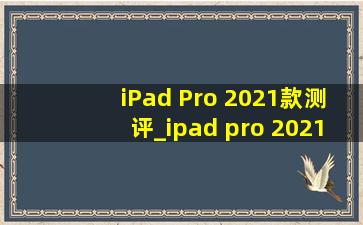 iPad Pro 2021款测评_ipad pro 2021款评测12寸